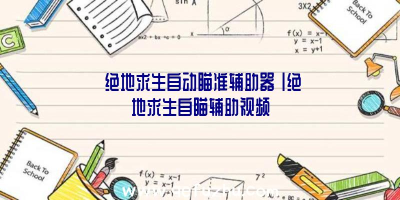 「绝地求生自动瞄准辅助器」|绝地求生自瞄辅助视频